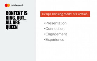 CONTENT IS
KING, BUT…
ALL ARE
QUEEN
•Presentation
•Connection
•Engagement
•Experience
Design Thinking Model of Curation:
 