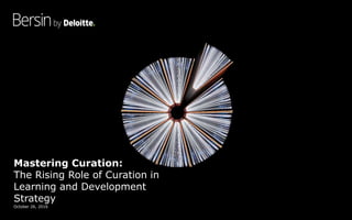 Mastering Curation:
The Rising Role of Curation in
Learning and Development
Strategy
October 26, 2016
 