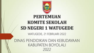 PERTEMUAN
KOMITE SEKOLAH
SD NEGERI 1 WATUGEDE
WATUGEDE, 21 FEBRUARI 2022
DINAS PENDIDIKAN DAN KEBUDAYAAN
KABUPATEN BOYOLALI
2022
 