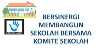 BERSINERGI
MEMBANGUN
SEKOLAH BERSAMA
KOMITE SEKOLAH
 