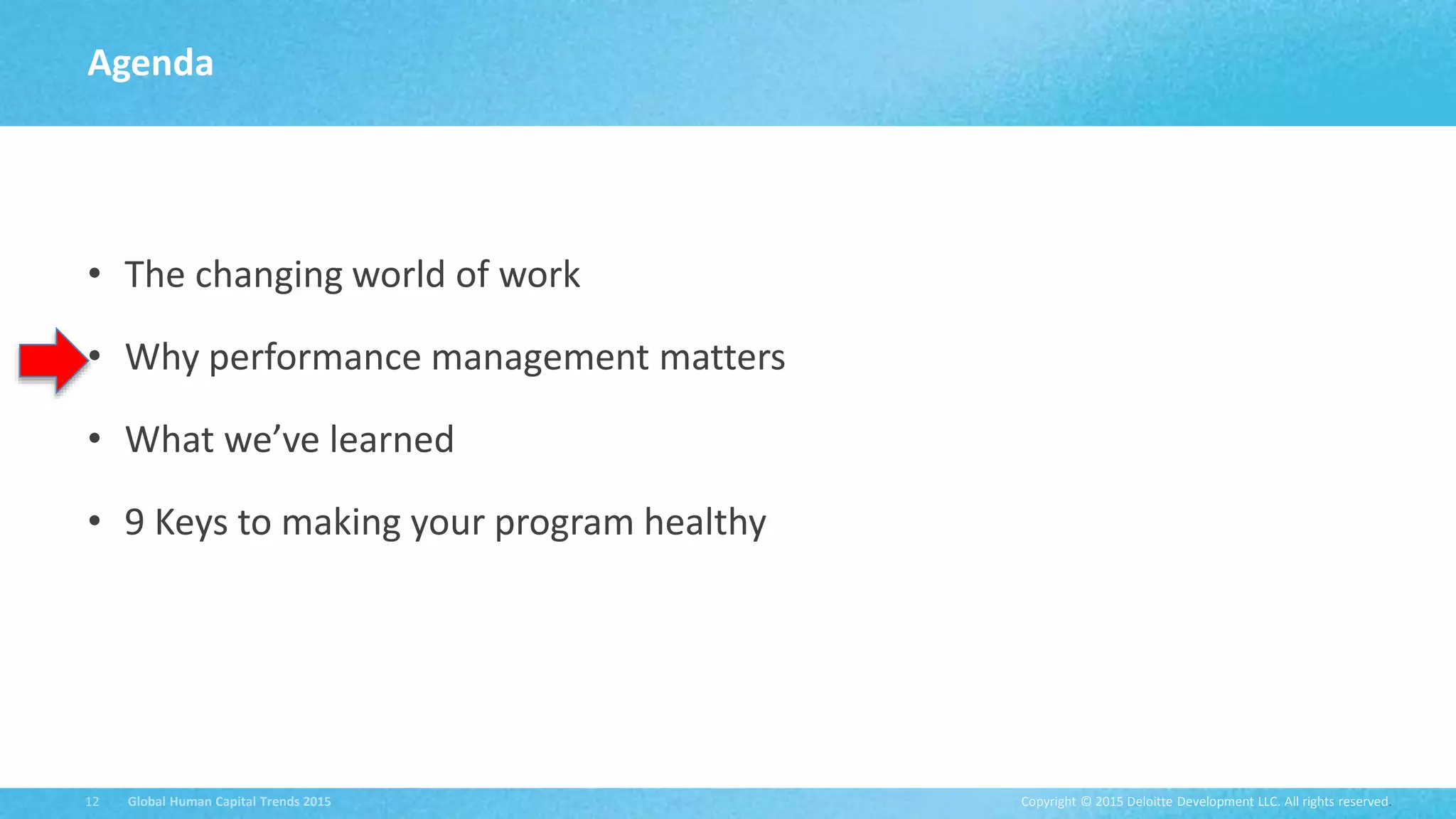 Copyright © 2015 Deloitte Development LLC. All rights reserved.12 Global Human Capital Trends 2015
• The changing world of work
• Why performance management matters
• What we’ve learned
• 9 Keys to making your program healthy
Agenda
 