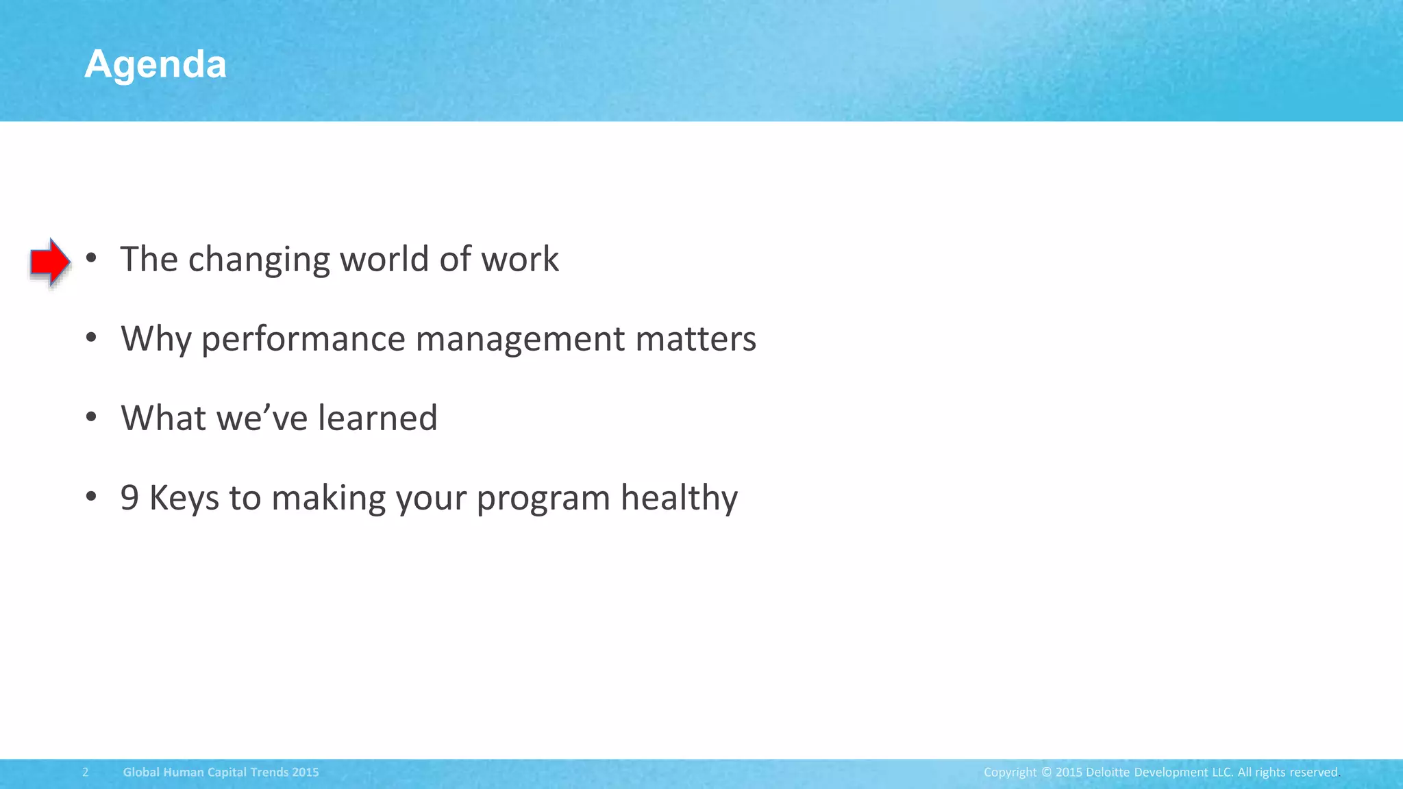 Copyright © 2015 Deloitte Development LLC. All rights reserved.2 Global Human Capital Trends 2015
• The changing world of work
• Why performance management matters
• What we’ve learned
• 9 Keys to making your program healthy
Agenda
 