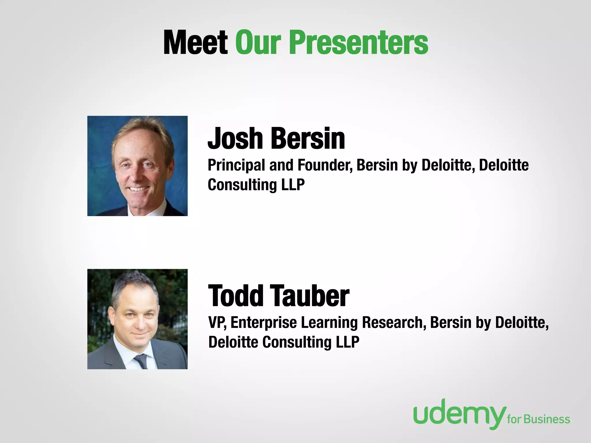 Meet Our Presenters
Josh Bersin 
Principal and Founder, Bersin by Deloitte, Deloitte
Consulting LLP

Todd Tauber
VP, Enterprise Learning Research, Bersin by Deloitte,
Deloitte Consulting LLP
 