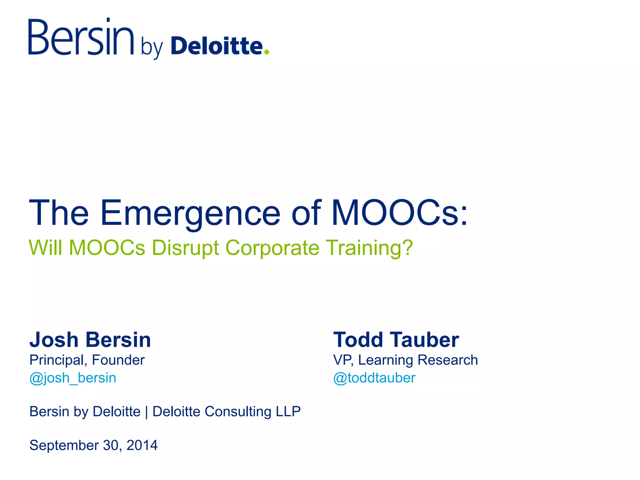 The Emergence of MOOCs:
Josh Bersin Todd Tauber
Principal, Founder VP, Learning Research
@josh_bersin @toddtauber
Bersin by Deloitte | Deloitte Consulting LLP
September 30, 2014
Will MOOCs Disrupt Corporate Training?
 