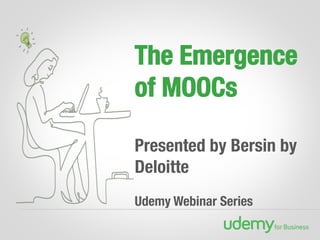 The Emergence
of MOOCs!

Presented by Bersin by
Deloitte

Udemy Webinar Series
 