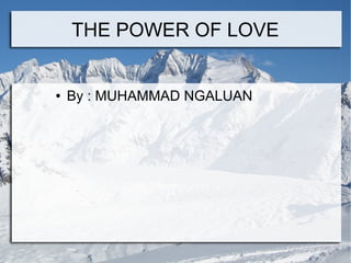 THE POWER OF LOVE

●

By : MUHAMMAD NGALUAN

 