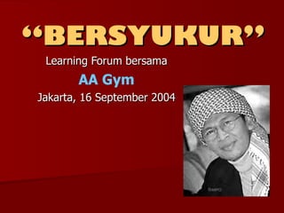 “ BERSYUKUR” Learning Forum bersama AA Gym Jakarta, 16 September 2004 