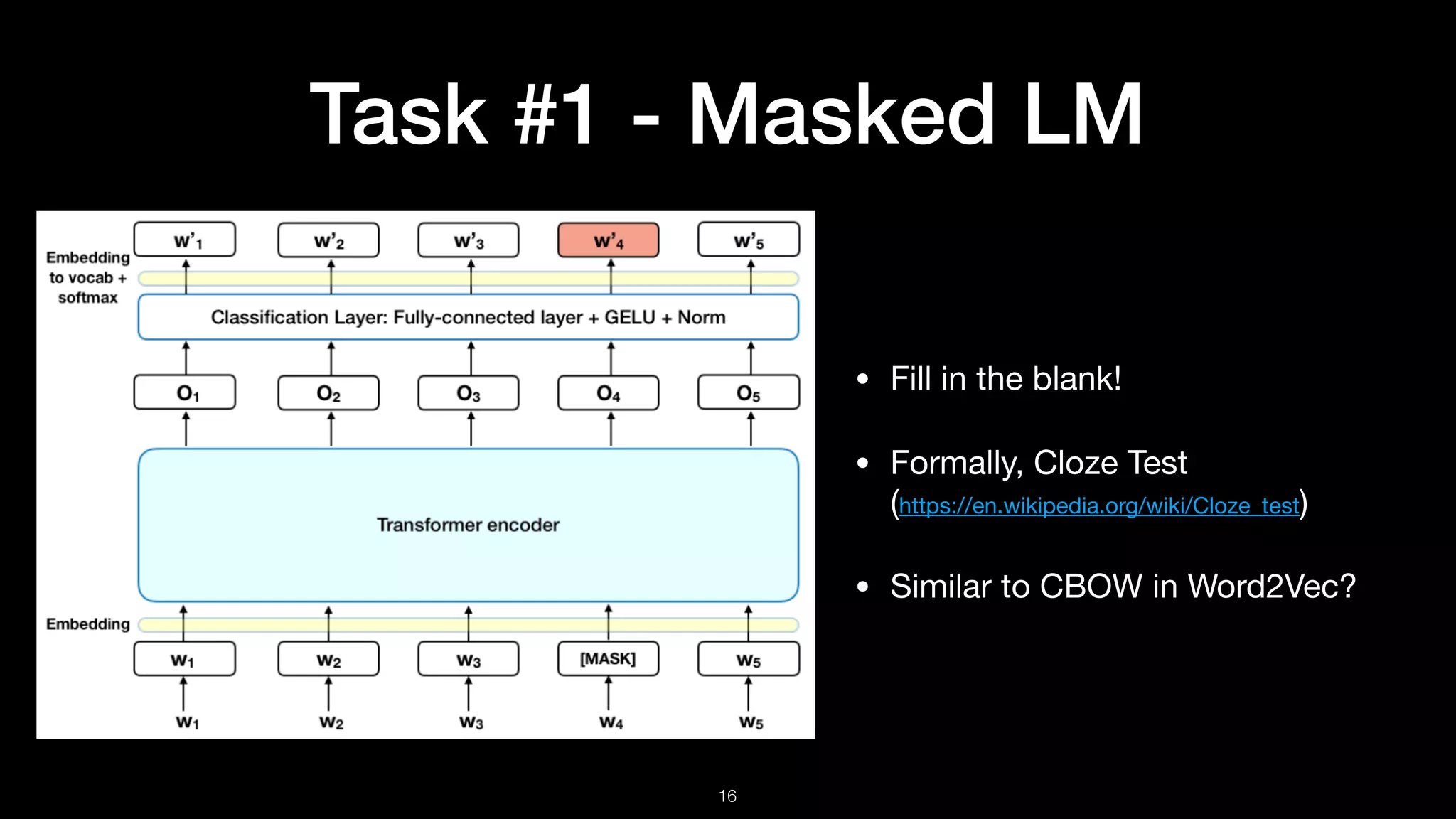 Task #1 - Masked LM
!16
• Fill in the blank!

• Formally, Cloze Test 
(https://en.wikipedia.org/wiki/Cloze_test)

• Similar to CBOW in Word2Vec?
 