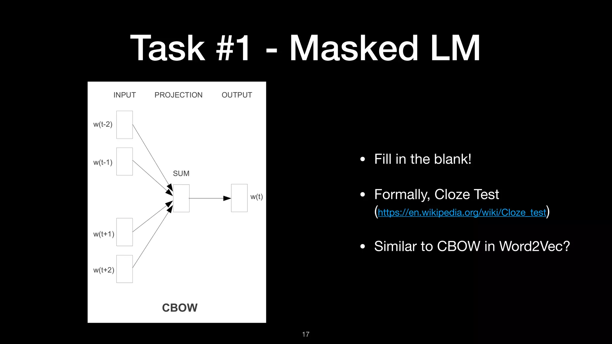 Task #1 - Masked LM
!17
• Fill in the blank!

• Formally, Cloze Test 
(https://en.wikipedia.org/wiki/Cloze_test)

• Similar to CBOW in Word2Vec?
 