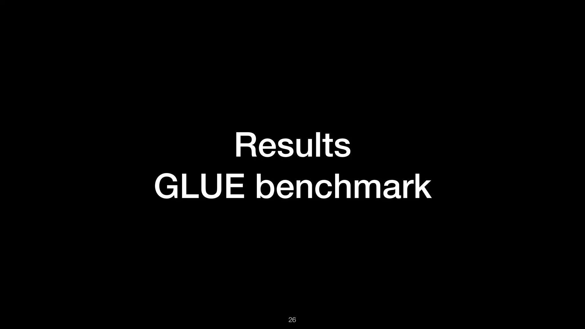 Results  
GLUE benchmark
!26
 