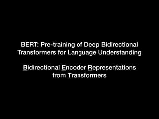 BERT: Pre-training of Deep Bidirectional
Transformers for Language Understanding
Bidirectional Encoder Representations
from Transformers
 