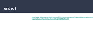 end roll
https://www.slideshare.net/DeepLearningJP2016/dlbert-pretraining-of-deep-bidirectional-transform
https://qiita.com/Kosuke-Szk/items/d49e2127bf95a1a8e19f
 