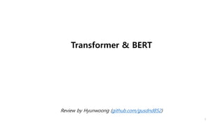 Transformer & BERT
Review by Hyunwoong (github.com/gusdnd852)
1
 