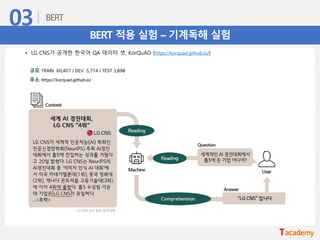 BERT 적용 실험 – 기계독해 실험
• LG CNS가 공개한 한국어 QA 데이터 셋, KorQuAD (https://korquad.github.io/)
 