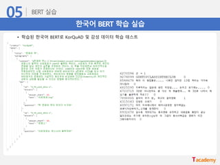 한국어 BERT 학습 실습
• 학습된 한국어 BERT로 KorQuAD 및 감성 데이터 학습 테스트
 