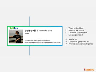 • Word embedding
• Relation extraction
• Sentence classification
• Language model
# Media art
# Computer generated art
# Artificial general intelligence
 