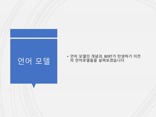 언어 모델
• 언어 모델의 개념과, BERT가 탄생하기 이전
의 언어모델들을 살펴보겠습니다
 