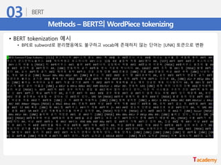 Methods – BERT의 WordPiece tokenizing
• BERT tokenization 예시
• BPE로 subword로 분리했음에도 불구하고 vocab에 존재하지 않는 단어는 [UNK] 토큰으로 변환
 