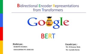 Bidirectional Encoder Representations
from Transformers
BERT
Réalisé par :
BABZINE BAHIJA
ER-RAHMOUNY ZOHAYR
Encadré par :
Mr. El-fenaouy Reda
Mr. Gardelle Bertin
 