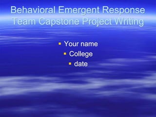 Behavioral Emergent Response
Team Capstone Project Writing
 Your name
 College
 date
 