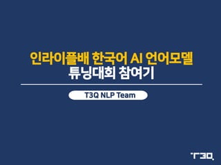 인라이플배 한국어 AI 언어모델
튜닝대회 참여기
T3Q NLP Team
 