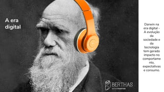 Darwin na
era digital -
A evolução
da
sociedade e
da
tecnologia
tem gerado
impacto no
comportame
nto,
expectativas
e consumo.
A era
digital
 
