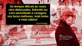 Os tempos difíceis às vezes
vêm disfarçados. Enfrentá-los
com serenidade e coragem,
nos torna melhores, mais fortes
e mais sábios!
Paulo R Bertaglia
 