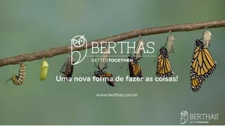Uma nova forma de fazer as coisas!
www.berthas.com.br
 