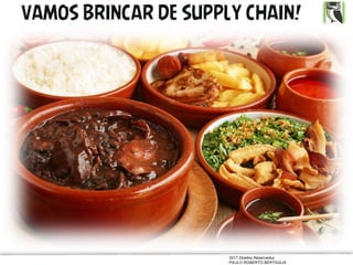 2017 Direitos Reservados
PAULO ROBERTO BERTAGLIA
VAMOS BRINCAR DE SUPPLY CHAIN!
 