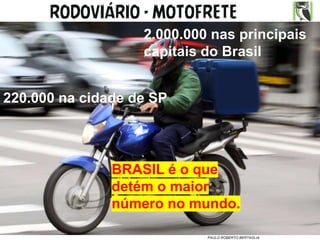2017 Direitos Reservados
PAULO ROBERTO BERTAGLIA
RODOVIÁRIO - MOTOFRETE
220.000 na cidade de SP
2.000.000 nas principais
capitais do Brasil
BRASIL é o que
detém o maior
número no mundo.
 