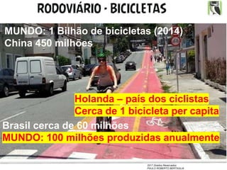 2017 Direitos Reservados
PAULO ROBERTO BERTAGLIA
RODOVIÁRIO - BICICLETAS
MUNDO: 1 Bilhão de bicicletas (2014)
China 450 milhões
Brasil cerca de 60 milhões
MUNDO: 100 milhões produzidas anualmente
Holanda – país dos ciclistas
Cerca de 1 bicicleta per capita
 