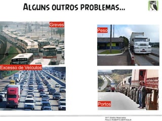 2017 Direitos Reservados
PAULO ROBERTO BERTAGLIA
Alguns outros problemas…
Peso
Portos
Greves
Excesso de Veículos
 