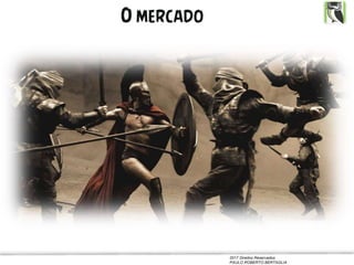 2017 Direitos Reservados
PAULO ROBERTO BERTAGLIA
O mercado
 