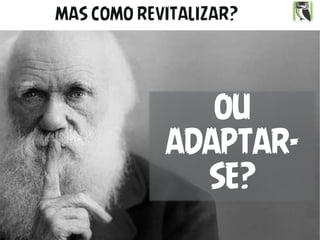 2017 Direitos Reservados
PAULO ROBERTO BERTAGLIA
MAS COMO REVITALIZAR?
OU
ADAPTAR-
SE?
 
