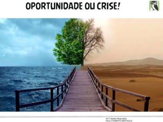 2017 Direitos Reservados
PAULO ROBERTO BERTAGLIA
OPORTUNIDADE OU CRISE!
 