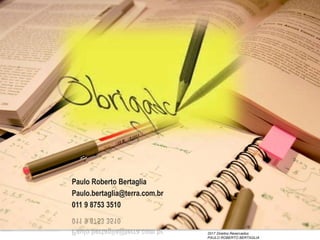 2017 Direitos Reservados
PAULO ROBERTO BERTAGLIA
Paulo Roberto Bertaglia
Paulo.bertaglia@terra.com.br
011 9 8753 3510
 