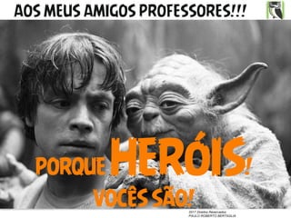 2017 Direitos Reservados
PAULO ROBERTO BERTAGLIA
AOS MEUS AMIGOS PROFESSORES!!!
PORQUE HERÓIS!
VOCÊS SÃO!
 