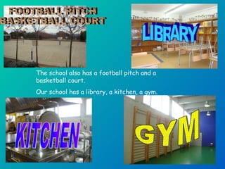 The school also has a football pitch and a basketball court. Our school has a library, a kitchen, a gym.  GYM KITCHEN FOOTBALL PITCH BASKETBALL COURT LIBRARY 