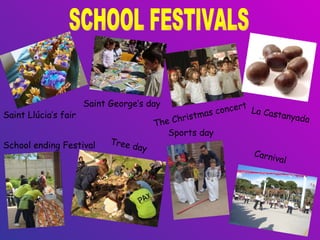 La Castanyada SCHOOL FESTIVALS Saint Llúcia’s fair Saint George’s day The Christmas concert Tree day Sports day School ending Festival Carnival 