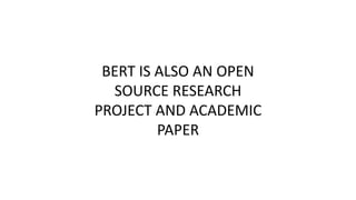 BERT IS ALSO AN OPEN
SOURCE RESEARCH
PROJECT AND ACADEMIC
PAPER
 