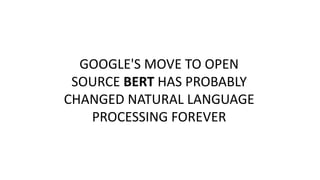 GOOGLE'S MOVE TO OPEN
SOURCE BERT HAS PROBABLY
CHANGED NATURAL LANGUAGE
PROCESSING FOREVER
 