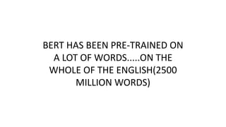 BERT HAS BEEN PRE-TRAINED ON
A LOT OF WORDS.....ON THE
WHOLE OF THE ENGLISH(2500
MILLION WORDS)
 