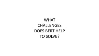 WHAT
CHALLENGES
DOES BERT HELP
TO SOLVE?
 