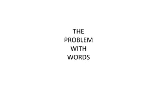 THE
PROBLEM
WITH
WORDS
 