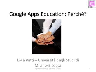 Google Apps Education: Perché? Livia Petti – Università degli Studi di Milano-Bicocca Formazione Istituto Bertarelli - Milano 