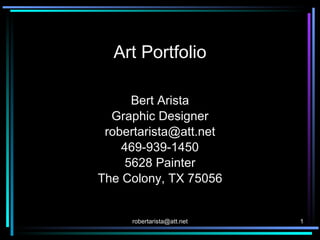 Art Portfolio Bert Arista Graphic Designer [email_address] 469-939-1450 5628 Painter The Colony, TX 75056 