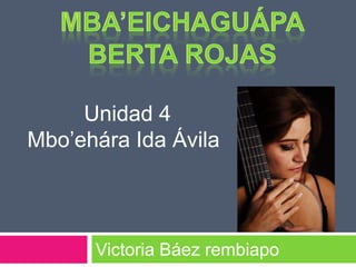 Unidad 4
Mbo’ehára Ida Ávila



      Victoria Báez rembiapo
 