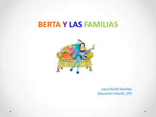 BERTA Y LAS FAMILIAS




                Laura Nuño Sánchez
              Educación Infantil, 2ºD
 