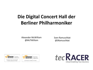 Die Digital Concert Hall der
Berliner Philharmoniker
Alexander McWilliam
@McTWilliam

Sven Ramuschkat
@SRamuschkat

 