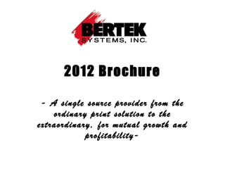 2012 Brochure

 - A single source provider from the
    ordinary print solution to the
extraordinary, for mutual growth and
            profitability-
 